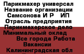 Парикмахер-универсал › Название организации ­ Самсонова И.Р., ИП › Отрасль предприятия ­ Парикмахерское дело › Минимальный оклад ­ 30 000 - Все города Работа » Вакансии   . Калининградская обл.,Приморск г.